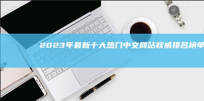 2023年最新十大热门中文网站权威排名榜单